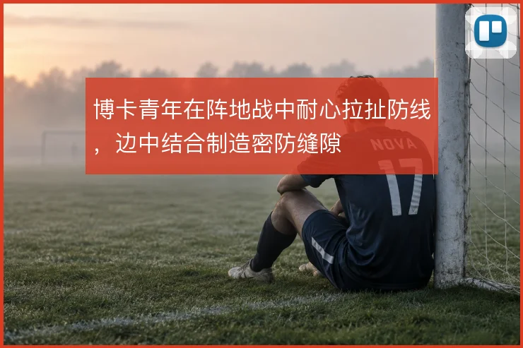 博卡青年在阵地战中耐心拉扯防线，边中结合制造密防缝隙