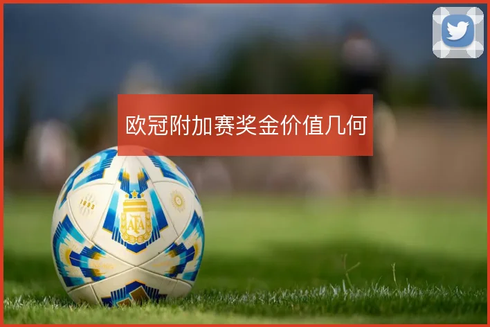 欧冠附加赛奖金价值几何