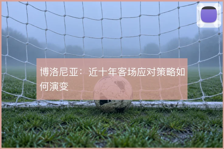 博洛尼亚：近十年客场应对策略如何演变