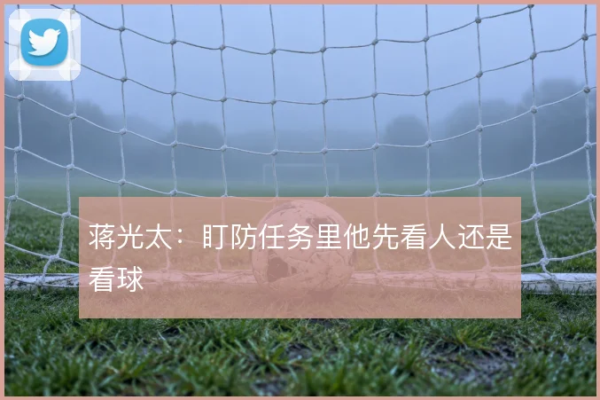 蒋光太:盯防任务里他先看人还是看球