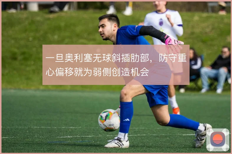 一旦奥利塞无球斜插肋部，防守重心偏移就为弱侧创造机会