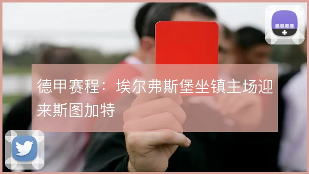 德甲赛程：埃尔弗斯堡坐镇主场迎来斯图加特