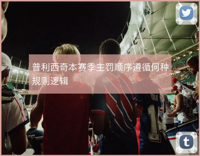 普利西奇本赛季主罚顺序遵循何种规则逻辑