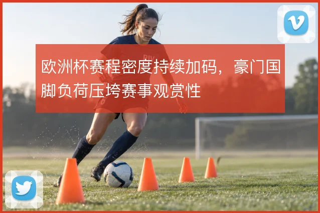 欧洲杯赛程密度持续加码，豪门国脚负荷压垮赛事观赏性