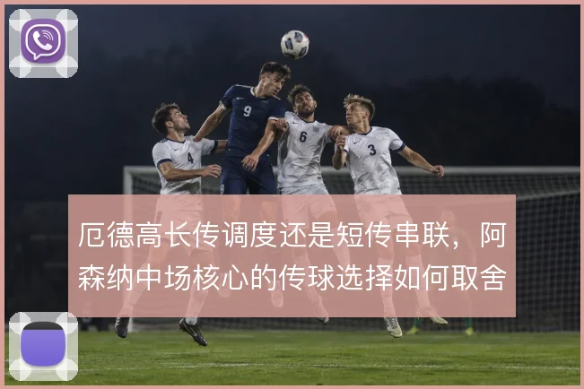 厄德高长传调度还是短传串联，阿森纳中场核心的传球选择如何取舍