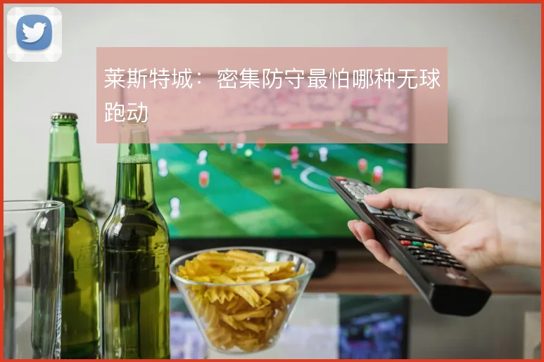 莱斯特城：密集防守最怕哪种无球跑动