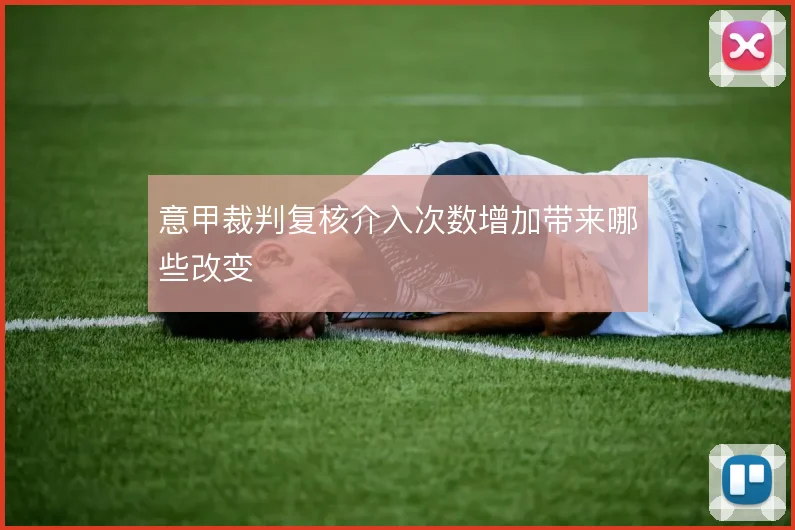 意甲裁判复核介入次数增加带来哪些改变