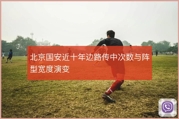 北京国安近十年边路传中次数与阵型宽度演变