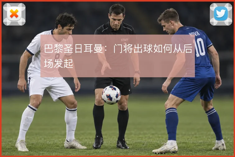 巴黎圣日耳曼:门将出球如何从后场发起