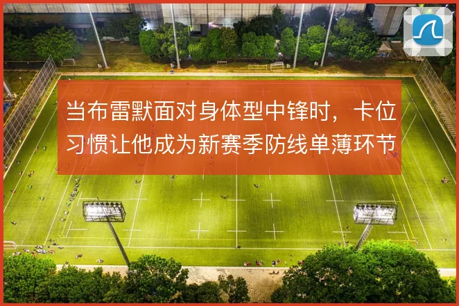 当布雷默面对身体型中锋时，卡位习惯让他成为新赛季防线单薄环节