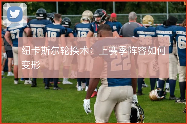 纽卡斯尔轮换术:上赛季阵容如何变形