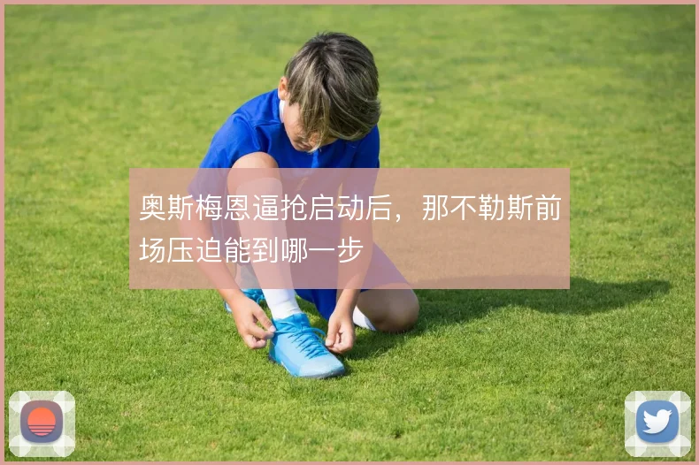 奥斯梅恩逼抢启动后,那不勒斯前场压迫能到哪一步