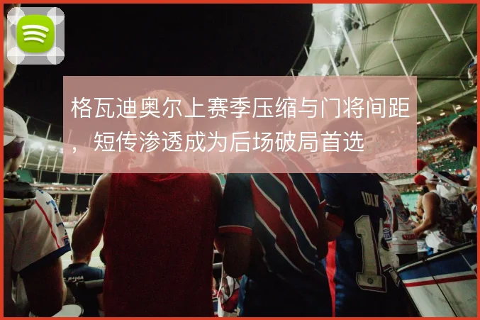 格瓦迪奥尔上赛季压缩与门将间距，短传渗透成为后场破局首选
