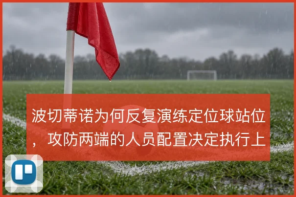 波切蒂诺为何反复演练定位球站位，攻防两端的人员配置决定执行上限