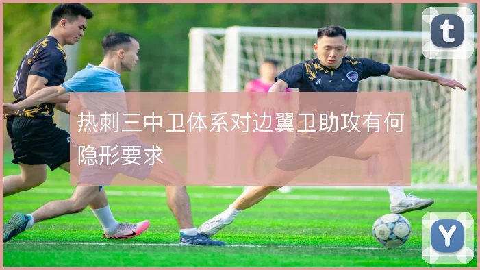 热刺三中卫体系对边翼卫助攻有何隐形要求