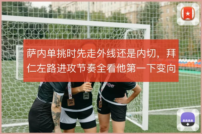 萨内单挑时先走外线还是内切，拜仁左路进攻节奏全看他第一下变向