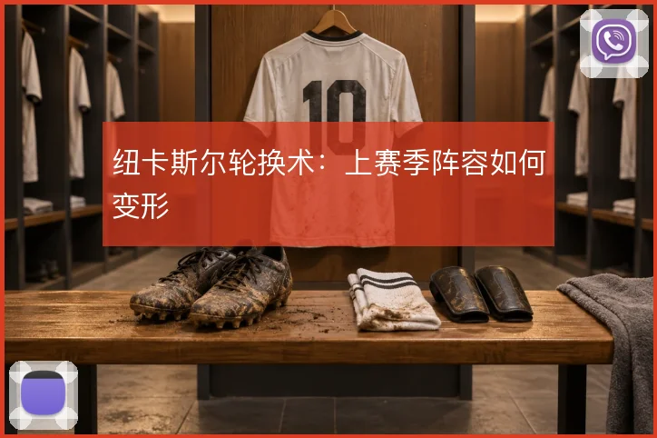 纽卡斯尔轮换术：上赛季阵容如何变形