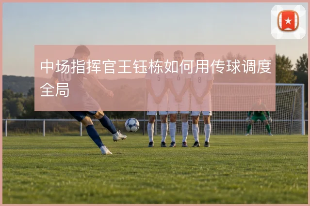 中场指挥官王钰栋如何用传球调度全局
