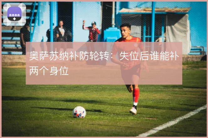 奥萨苏纳补防轮转：失位后谁能补两个身位