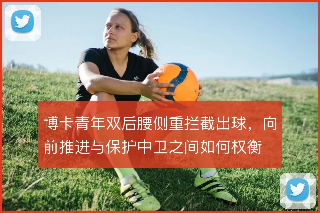博卡青年双后腰侧重拦截出球，向前推进与保护中卫之间如何权衡