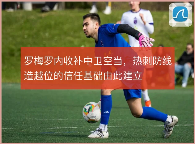 罗梅罗内收补中卫空当，热刺防线造越位的信任基础由此建立