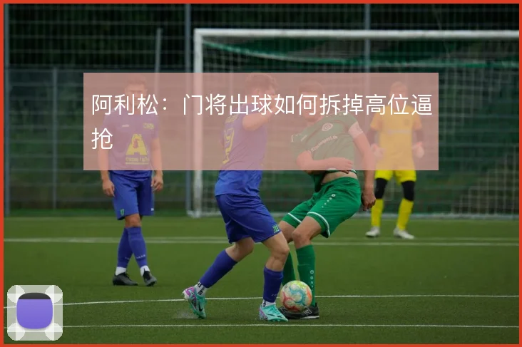 阿利松：门将出球如何拆掉高位逼抢