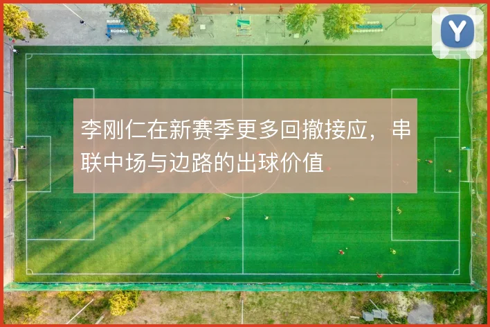 李刚仁在新赛季更多回撤接应，串联中场与边路的出球价值